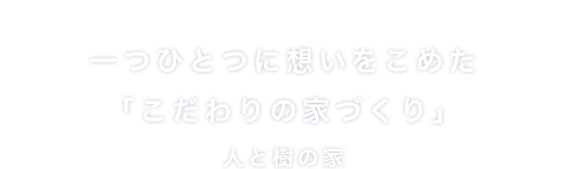 一つひとつに想いをこめた「こだわりの家づくり」人と樹の家(ひとときのいえ)